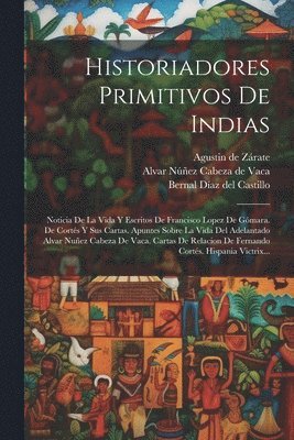 Hernán Cortés, Francisco López de Gómara, Pedro De Alvarado - Historiadores Primitivos De Indias, Häftad