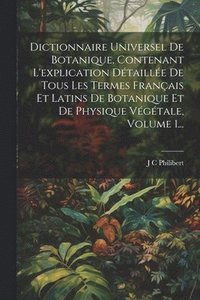 bokomslag Dictionnaire Universel De Botanique, Contenant L'explication Dtaille De Tous Les Termes Franais Et Latins De Botanique Et De Physique Vgtale, Volume 1...