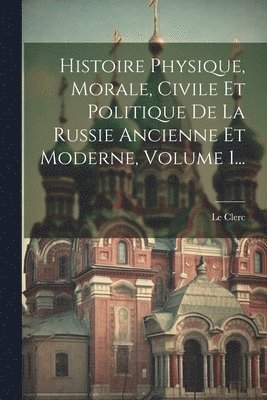 Le Clerc - Histoire Physique, Morale, Civile Et Politique De La Russie Ancienne Et Moderne, Volume 1..., Häftad