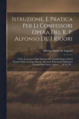 Istruzione, E Pratica Per Li Confessori Opera Del R. P. Alfonso De' Liguori 1