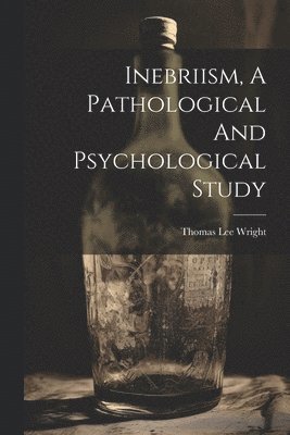 Inebriism, A Pathological And Psychological Study