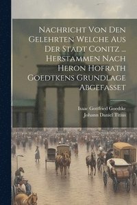 bokomslag Nachricht Von Den Gelehrten Welche Aus Der Stadt Conitz ... Herstammen Nach Heron Hofrath Goedtkens Grundlage Abgefasset