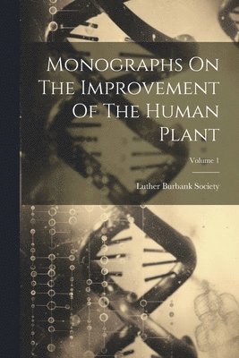 Monographs On The Improvement Of The Human Plant; Volume 1 1