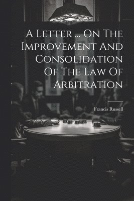 Letter ... On The Improvement And Consolidation Of The Law Of Arbitration