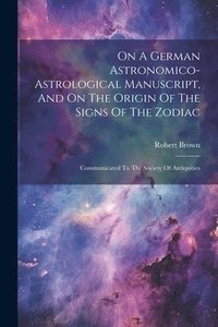 bokomslag On A German Astronomico-astrological Manuscript, And On The Origin Of The Signs Of The Zodiac