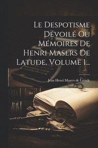 bokomslag Le Despotisme Dvoil Ou Mmoires De Henri Masers De Latude, Volume 1...