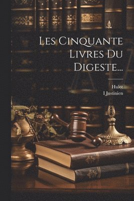 Les Cinquante Livres Du Digeste... 1