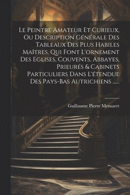 bokomslag Le Peintre Amateur Et Curieux, Ou Description Gnrale Des Tableaux Des Plus Habiles Matres, Qui Font L'ornement Des Eglises, Couvents, Abbayes, Prieurs & Cabinets Particuliers Dans L'tendue