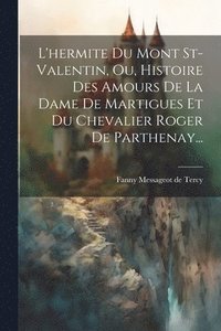 bokomslag L'hermite Du Mont St-valentin, Ou, Histoire Des Amours De La Dame De Martigues Et Du Chevalier Roger De Parthenay...