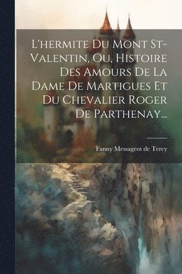 Fanny Messageot de Tercy - L'hermite Du Mont St-valentin, Ou, Histoire Des Amours De La Dame De Martigues Et Du Chevalier Roger De Parthenay..., Häftad