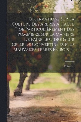 bokomslag Observations Sur La Culture Des Arbres  Haute Tige Particulirement Des Pommiers, Sur La Manire De Faire Le Cidre & Sur Celle De Convertir Les Plus Mauvaises Terres En Bois ......