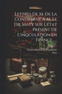 bokomslag Lettres De M. De La Condamine A M. Le Dr. Maty Sur L'tat Prsent De L'inoculation En France......