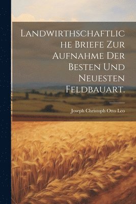 Landwirthschaftliche Briefe zur Aufnahme der besten und neuesten Feldbauart. 1