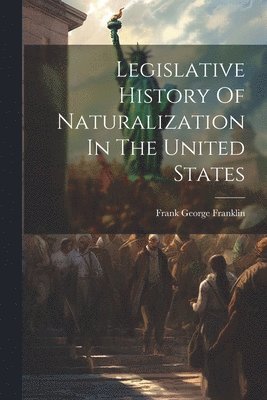 bokomslag Legislative History Of Naturalization In The United States