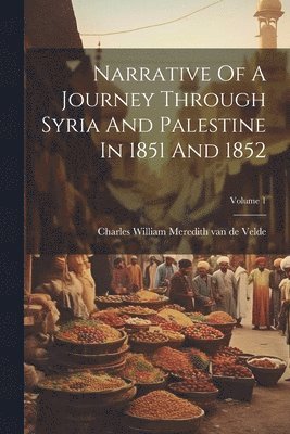 Charles William Meredith Van De Velde - Narrative Of A Journey Through Syria And Palestine In 1851 And 1852; Volume 1, Häftad