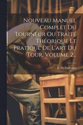 Nouveau Manuel Complet Du Tourneur Ou Trait Thorique Et Pratique De L'art Du Tour, Volume 2... 1
