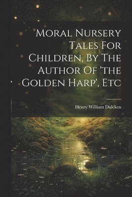 bokomslag Moral Nursery Tales For Children, By The Author Of 'the Golden Harp', Etc