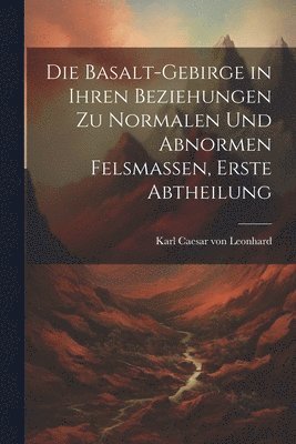 bokomslag Die Basalt-Gebirge in Ihren Beziehungen zu Normalen und Abnormen Felsmassen, erste Abtheilung