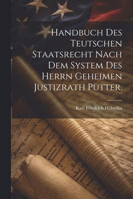 bokomslag Handbuch des teutschen Staatsrecht nach dem System des Herrn Geheimen Justizrath Ptter.