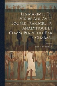 bokomslag Les Maximes Du Scribe Ani, Avec Double Transcr., Tr. Analytique Et Comm. Perpétuel Par F. Chabas...