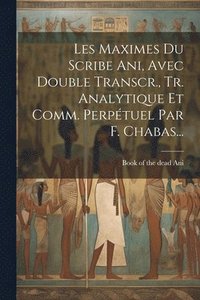 bokomslag Les Maximes Du Scribe Ani, Avec Double Transcr., Tr. Analytique Et Comm. Perptuel Par F. Chabas...
