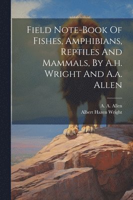 Field Note-book Of Fishes, Amphibians, Reptiles And Mammals, By A.h. Wright And A.a. Allen 1