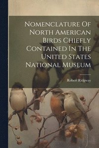 bokomslag Nomenclature Of North American Birds Chiefly Contained In The United States National Museum