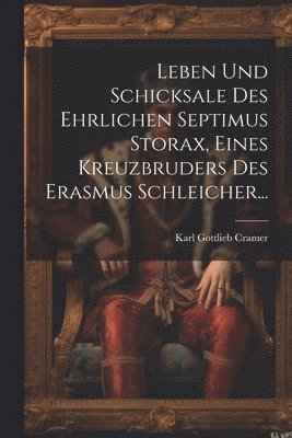 bokomslag Leben und Schicksale des Ehrlichen Septimus Storax, Eines Kreuzbruders des Erasmus Schleicher...