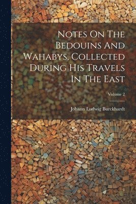 Notes On The Bedouins And Wahabys, Collected During His Travels In The East; Volume 2 1