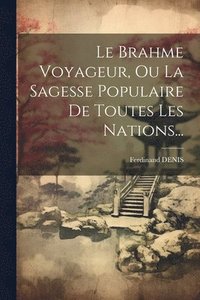 bokomslag Le Brahme Voyageur, Ou La Sagesse Populaire De Toutes Les Nations...