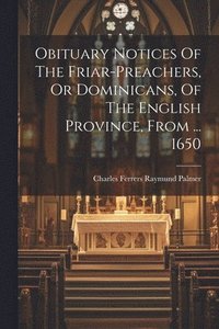 bokomslag Obituary Notices Of The Friar-preachers, Or Dominicans, Of The English Province, From ... 1650