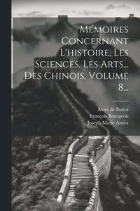 bokomslag Mmoires Concernant L'histoire, Les Sciences, Les Arts... Des Chinois, Volume 8...