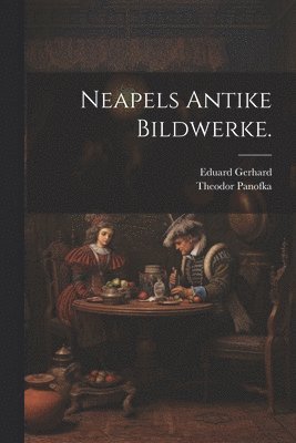 Eduard Gerhard, Theodor Panofka - Neapels Antike Bildwerke., Häftad