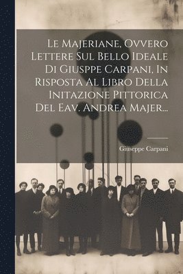 bokomslag Le Majeriane, Ovvero Lettere Sul Bello Ideale Di Giusppe Carpani, In Risposta Al Libro Della Initazione Pittorica Del Eav. Andrea Majer...