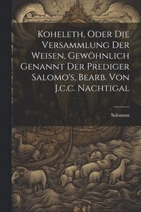 bokomslag Koheleth, Oder Die Versammlung Der Weisen, Gewhnlich Genannt Der Prediger Salomo's, Bearb. Von J.c.c. Nachtigal