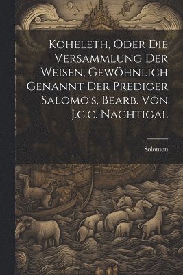 bokomslag Koheleth, Oder Die Versammlung Der Weisen, Gewöhnlich Genannt Der Prediger Salomo's, Bearb. Von J.c.c. Nachtigal