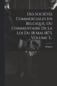 bokomslag Des Sociétés Commerciales En Belgique, Ou Commentaire De La Loi Du 18 Mai 1873, Volume 3...
