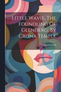 bokomslag Little Wavie, The Foundling Of Glenderg, By Crona Temple