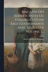 bokomslag Magazin Des Adolescentes Ou Dialogues D'une Sage Gouvernante Avec Ses lves, Volume 2...