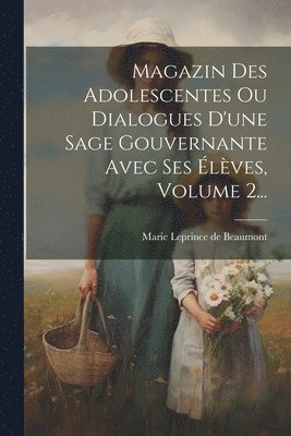 Magazin Des Adolescentes Ou Dialogues D'une Sage Gouvernante Avec Ses lves, Volume 2... 1