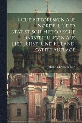Neue Pittoresken aus Norden, oder statistisch-historische Darstellungen aus Lief-, Ehst- und Ruland, Zweite Auflage 1