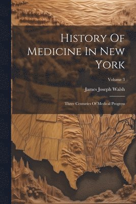 James Joseph Walsh - History Of Medicine In New York, Häftad