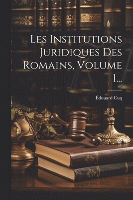 Les Institutions Juridiques Des Romains, Volume 1...