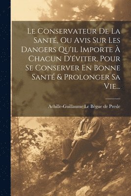 bokomslag Le Conservateur De La Sant, Ou Avis Sur Les Dangers Qu'il Importe  Chacun D'viter, Pour Se Conserver En Bonne Sant & Prolonger Sa Vie...