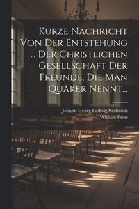 bokomslag Kurze Nachricht Von Der Entstehung ... Der Christlichen Gesellschaft Der Freunde, Die Man Quker Nennt...