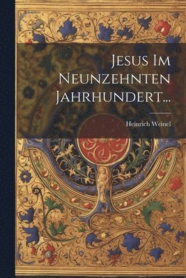 Heinrich Weinel - Jesus im Neunzehnten Jahrhundert..., Häftad