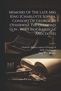 bokomslag Memoirs Of The Late Mrs King [charlotte Sophia, Consort Of George Iii] Otherwise The Diamond Q-n-, With Biographical Anecdotes