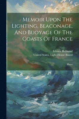 bokomslag Memoir Upon The Lighting, Beaconage, And Buoyage Of The Coasts Of France