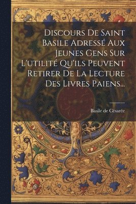 Discours De Saint Basile Adress Aux Jeunes Gens Sur L'utilit Qu'ils Peuvent Retirer De La Lecture Des Livres Paiens... 1