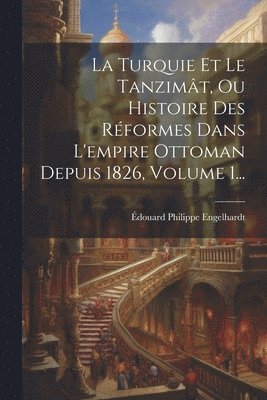 bokomslag La Turquie Et Le Tanzimt, Ou Histoire Des Rformes Dans L'empire Ottoman Depuis 1826, Volume 1...